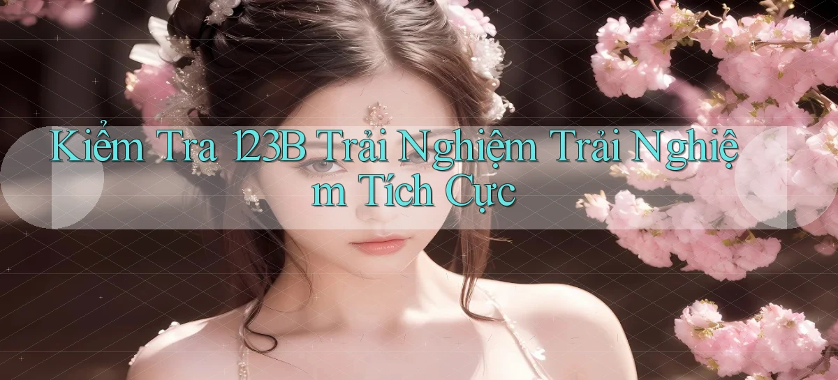 kiểm tra 123b trải nghiệm trải nghiệm tích cực