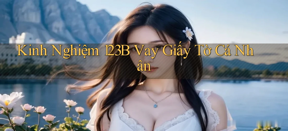 kinh nghiệm 123b vay giấy tờ cá nhân