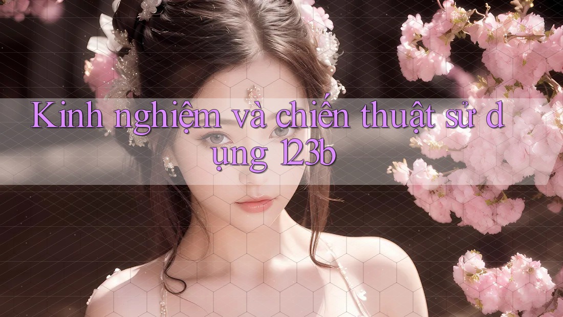 Kinh nghiệm và chiến thuật sử dụng 123b Kinh nghiệm và chiến thuật sử dụng 123b