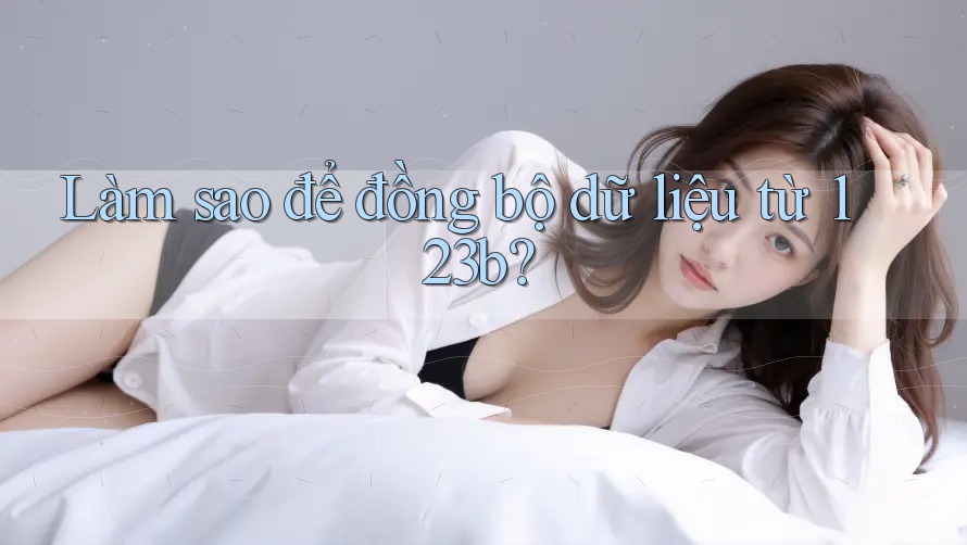 Làm sao để đồng bộ dữ liệu từ 123b? Làm sao để đồng bộ dữ liệu từ 123b?