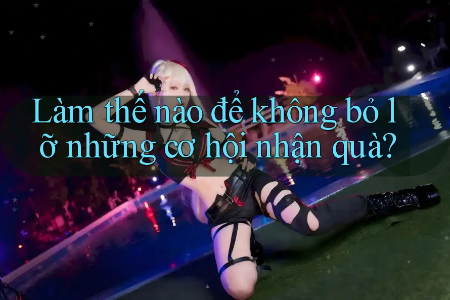 Làm thế nào để không bỏ lỡ những cơ hội nhận quà?