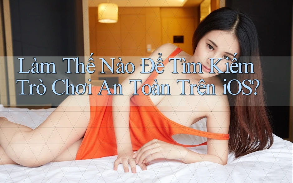 Làm Thế Nào Để Tìm Kiếm Trò Chơi An Toàn Trên iOS? Làm Thế Nào Để Tìm Kiếm Trò Chơi An Toàn Trên iOS?