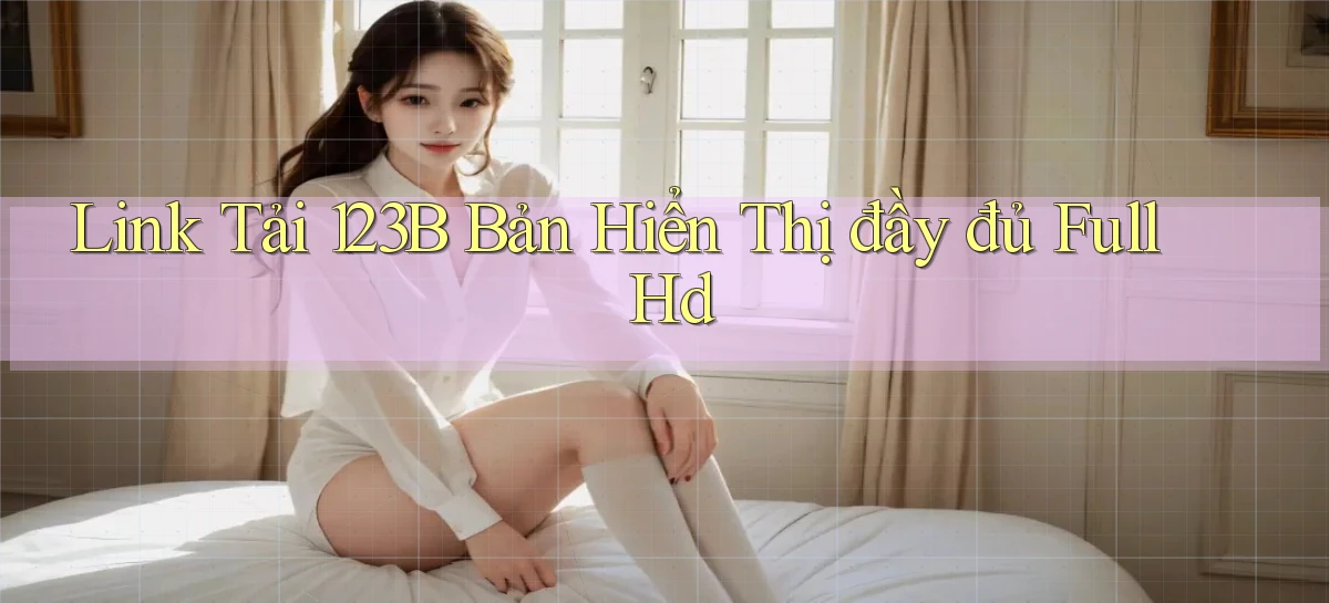 link tải 123b bản hiển thị đầy đủ full hd