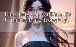 link truy cập ổn định 123b tại Cao Bằng trong ngày