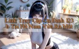 link truy cập ổn định 123b tại Hà Nam vừa ra mắt