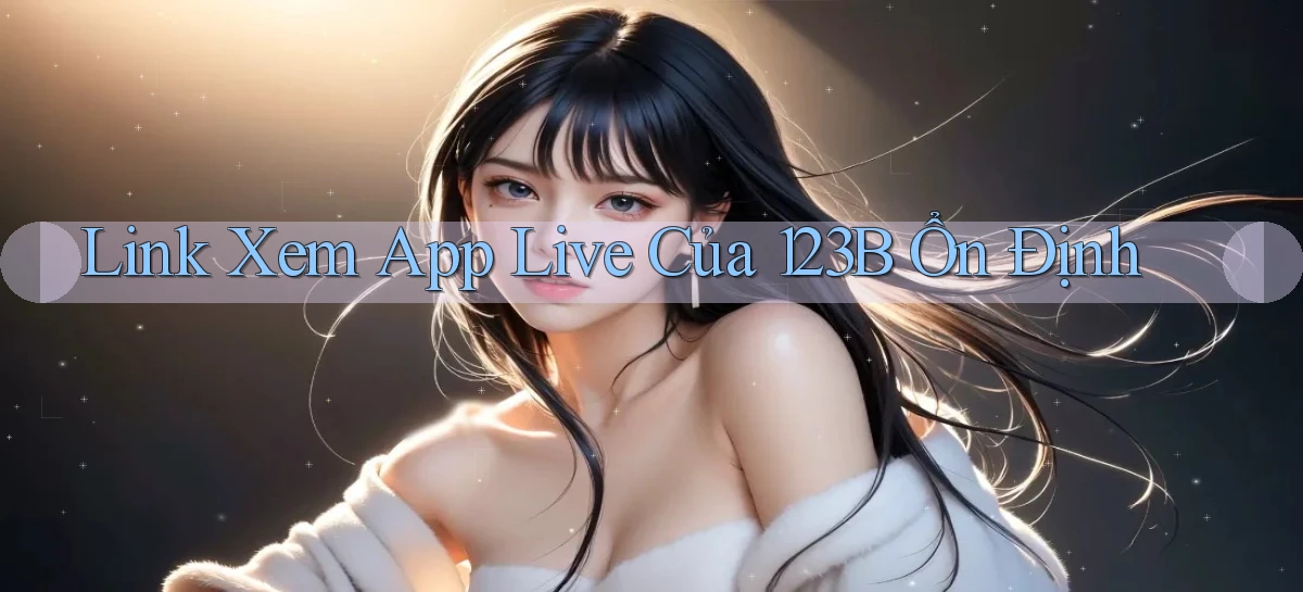 link xem app live của 123b ổn định