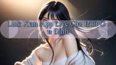 link xem app live của 123b ổn định