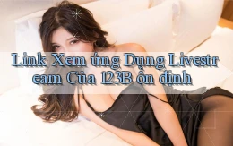 link xem ứng dụng livestream của 123b ổn định
