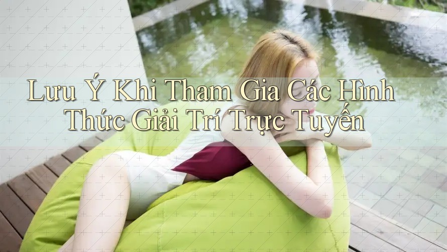 Lưu Ý Khi Tham Gia Các Hình Thức Giải Trí Trực Tuyến Lưu Ý Khi Tham Gia Các Hình Thức Giải Trí Trực Tuyến
