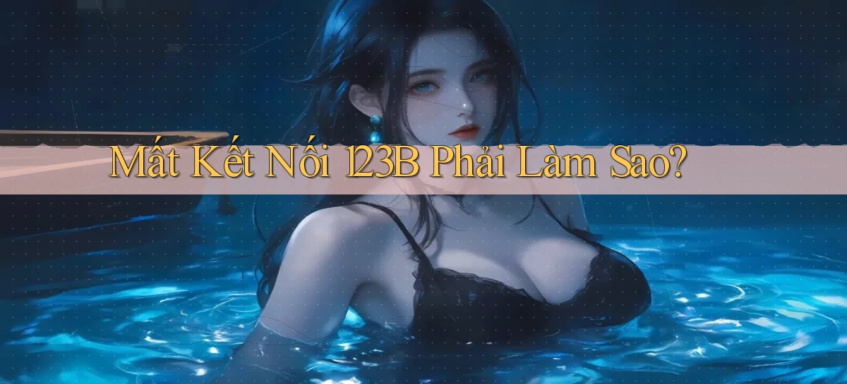 mất kết nối 123b phải làm sao