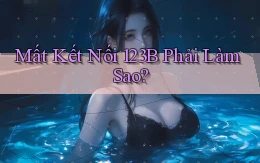 mất kết nối 123b phải làm sao