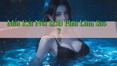 mất kết nối 123b phải làm sao