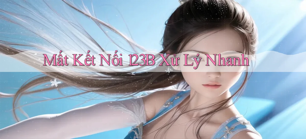 mất kết nối 123b xử lý nhanh