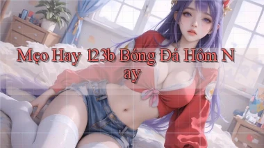 mẹo hay 123b bóng đá hôm nay