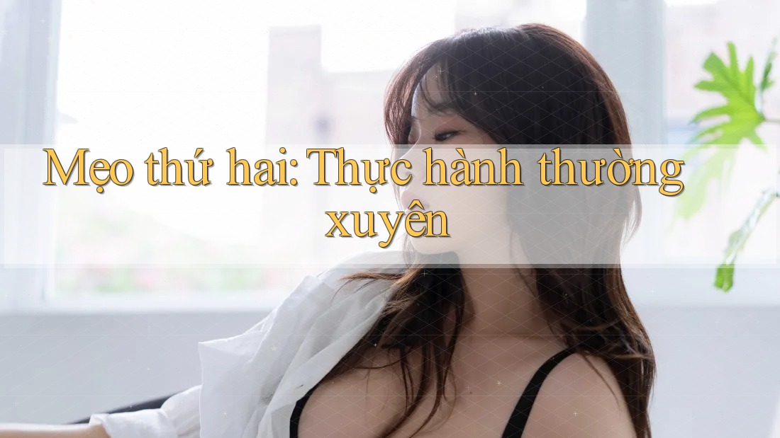 Mẹo thứ hai: Thực hành thường xuyên Mẹo thứ hai: Thực hành thường xuyên