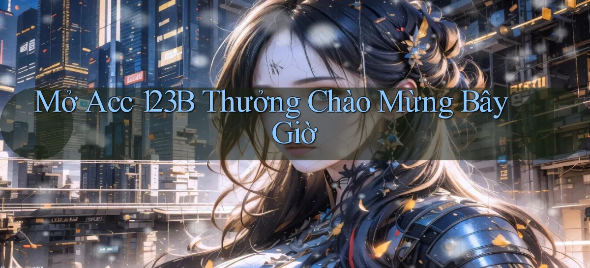 mở acc 123b thưởng chào mừng bây giờ