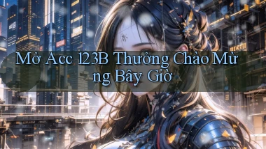 mở acc 123b thưởng chào mừng bây giờ