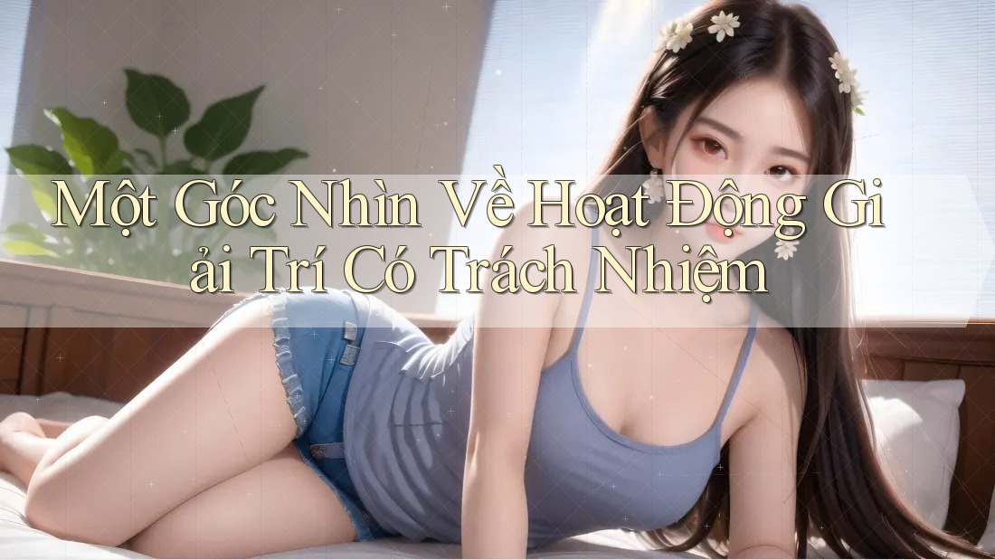 Một Góc Nhìn Về Hoạt Động Giải Trí Có Trách Nhiệm Một Góc Nhìn Về Hoạt Động Giải Trí Có Trách Nhiệm