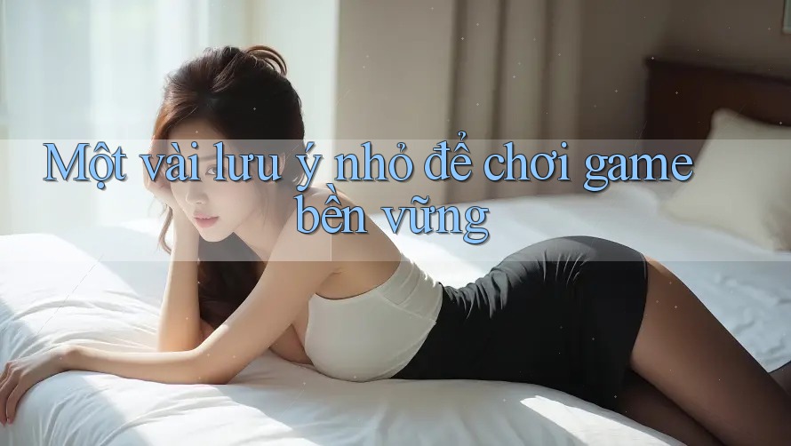 Một vài lưu ý nhỏ để chơi game bền vững