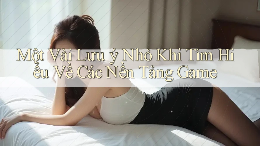 Một Vài Lưu ý Nhỏ Khi Tìm Hiểu Về Các Nền Tảng Game Một Vài Lưu ý Nhỏ Khi Tìm Hiểu Về Các Nền Tảng Game