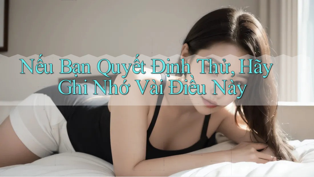 Nếu Bạn Quyết Định Thử, Hãy Ghi Nhớ Vài Điều Này Nếu Bạn Quyết Định Thử, Hãy Ghi Nhớ Vài Điều Này