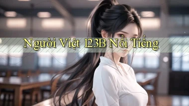 người việt 123b nổi tiếng