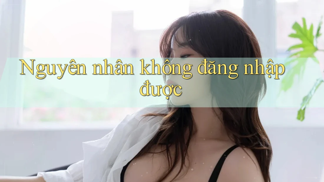 Nguyên nhân không đăng nhập được Nguyên nhân không đăng nhập được