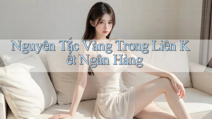 Nguyên Tắc Vàng Trong Liên Kết Ngân Hàng Nguyên Tắc Vàng Trong Liên Kết Ngân Hàng