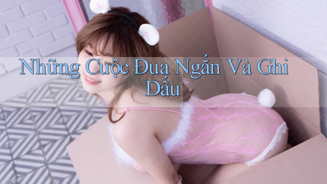 Những Cuộc Đua Ngắn Và Ghi Dấu Những Cuộc Đua Ngắn Và Ghi Dấu