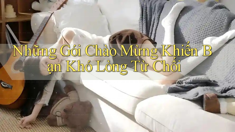 Những Gói Chào Mừng Khiến Bạn Khó Lòng Từ Chối Những Gói Chào Mừng Khiến Bạn Khó Lòng Từ Chối