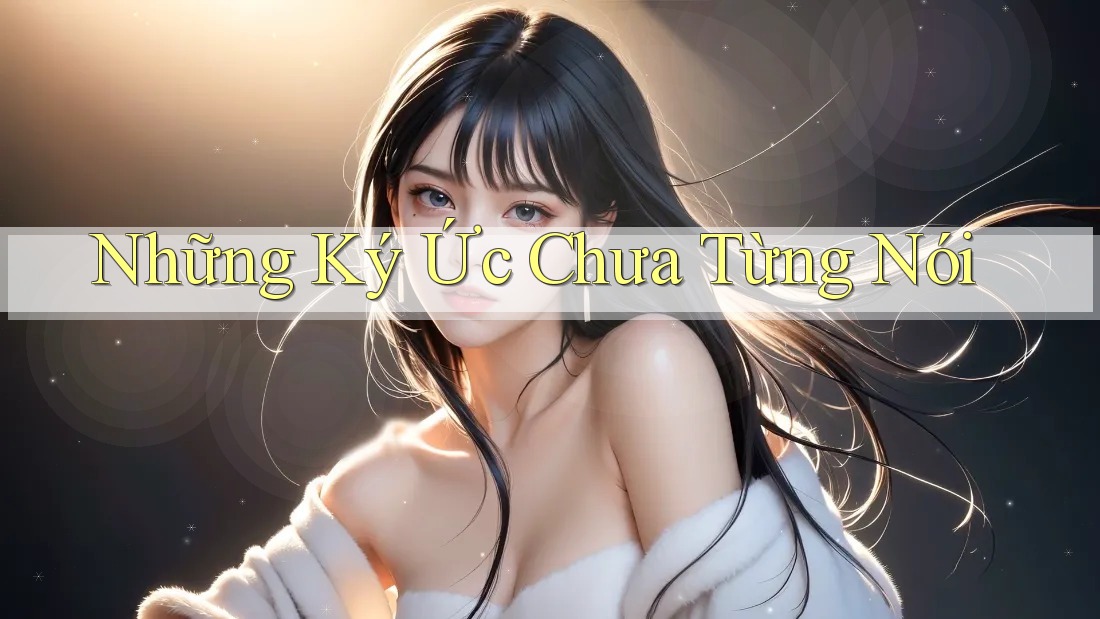 Những Ký Ức Chưa Từng Nói Những Ký Ức Chưa Từng Nói