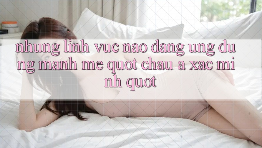 Những Lĩnh Vực Nào Đang Ứng Dụng Mạnh Mẽ " Châu Á Xác Minh" ? Những Lĩnh Vực Nào Đang Ứng Dụng Mạnh Mẽ " Châu Á Xác Minh" ?
