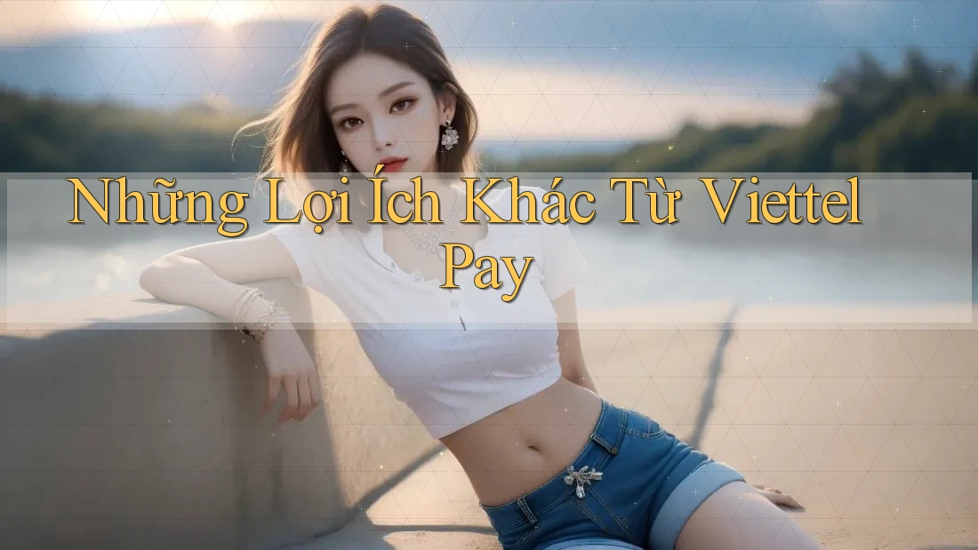 Những Lợi Ích Khác Từ ViettelPay Những Lợi Ích Khác Từ ViettelPay