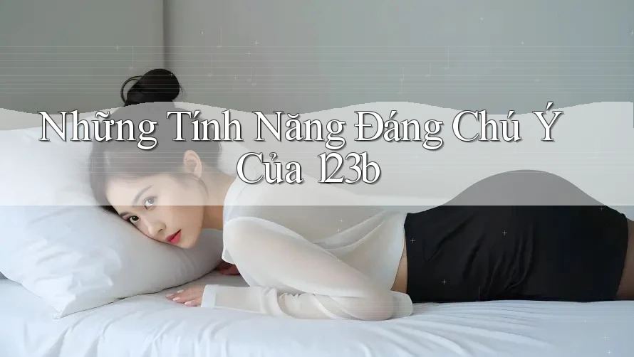 Những Tính Năng Đáng Chú Ý Của 123b Những Tính Năng Đáng Chú Ý Của 123b