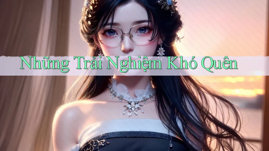Những Trải Nghiệm Khó Quên Những Trải Nghiệm Khó Quên