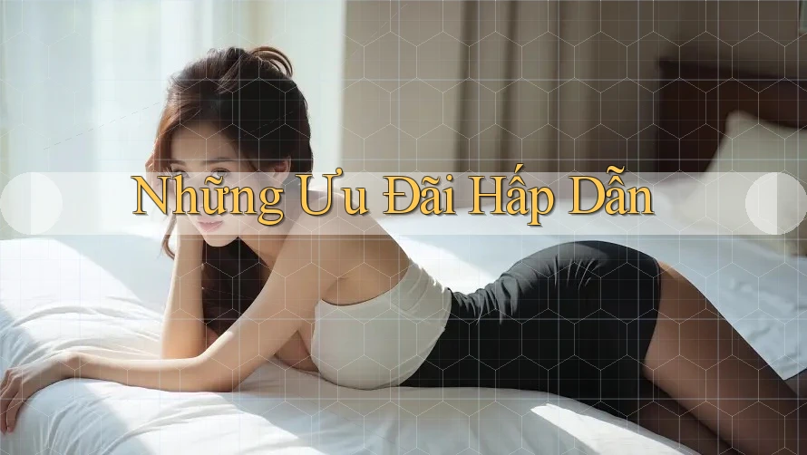 Những Ưu Đãi Hấp Dẫn Những Ưu Đãi Hấp Dẫn