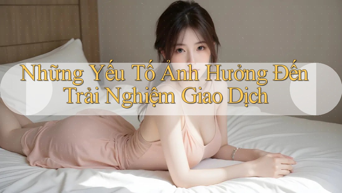 Những Yếu Tố Ảnh Hưởng Đến Trải Nghiệm Giao Dịch Những Yếu Tố Ảnh Hưởng Đến Trải Nghiệm Giao Dịch