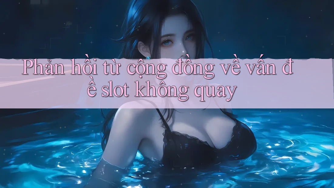 Phản hồi từ cộng đồng về vấn đề slot không quay Phản hồi từ cộng đồng về vấn đề slot không quay