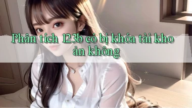 Phân tích 123b có bị khóa tài khoản không