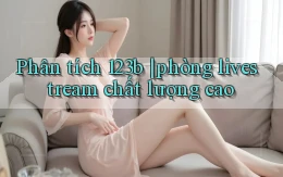 Phân tích 123b phòng livestream chất lượng cao