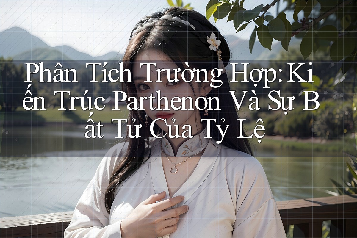 Phân Tích Trường Hợp: Kiến Trúc Parthenon Và Sự Bất Tử Của Tỷ Lệ Phân Tích Trường Hợp: Kiến Trúc Parthenon Và Sự Bất Tử Của Tỷ Lệ
