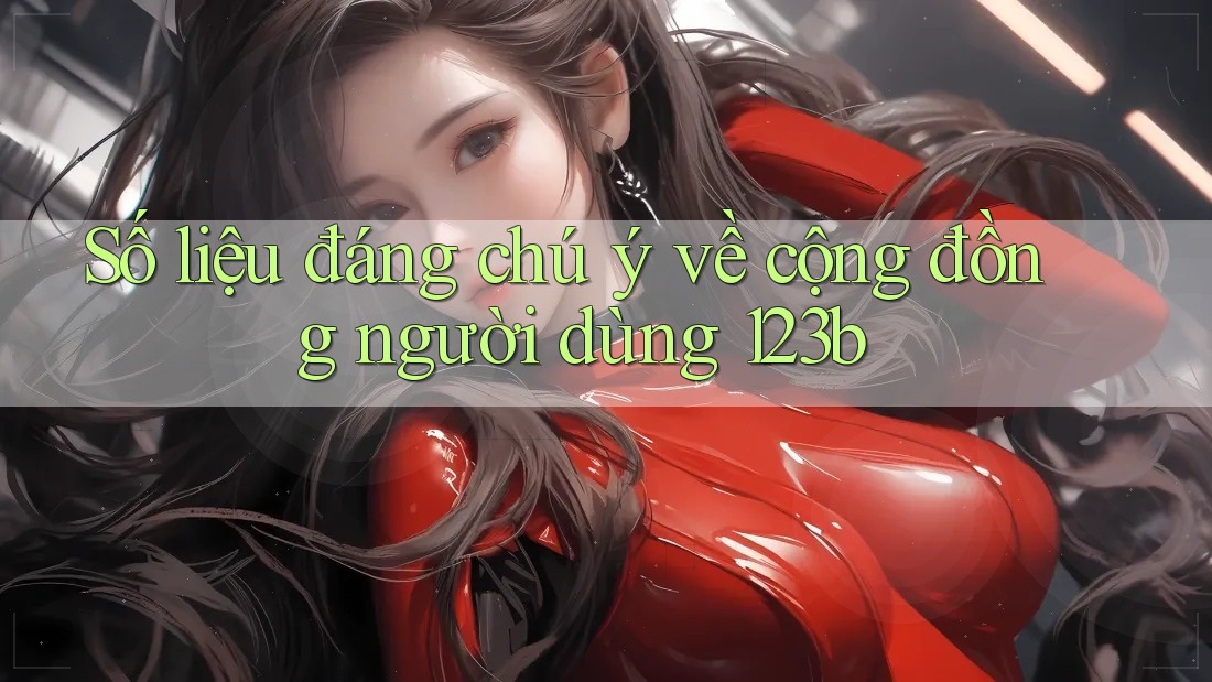 Số liệu đáng chú ý về cộng đồng người dùng 123b Số liệu đáng chú ý về cộng đồng người dùng 123b