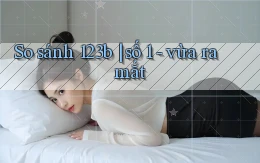 So sánh 123b số 1   vừa ra mắt