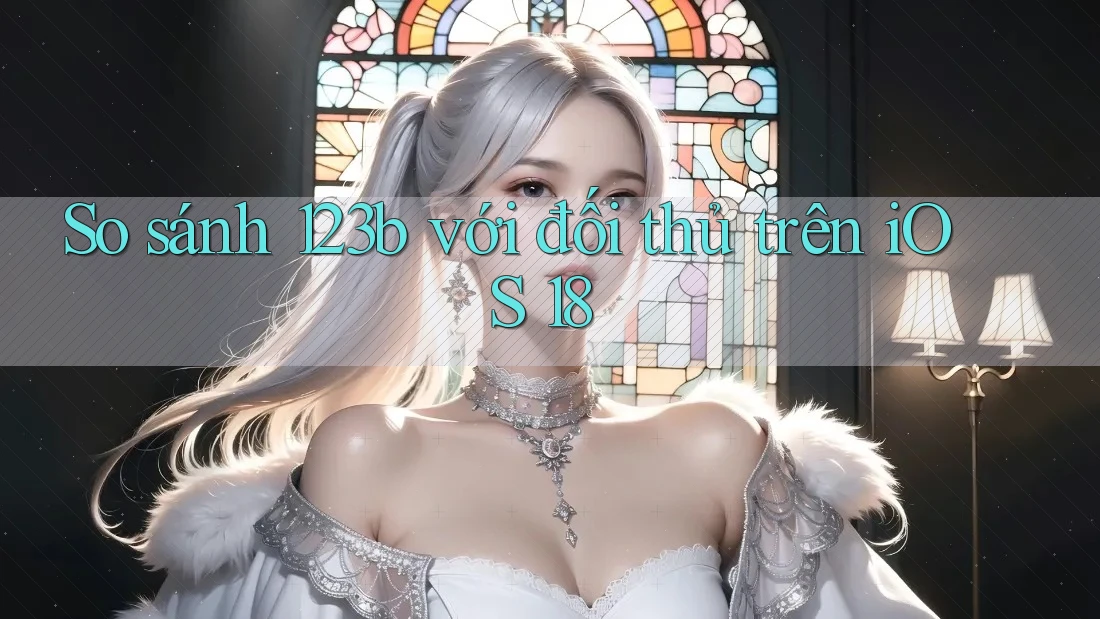 So sánh 123b với đối thủ trên iOS 18