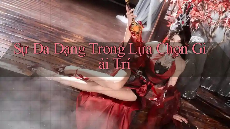 Sự Đa Dạng Trong Lựa Chọn Giải Trí Sự Đa Dạng Trong Lựa Chọn Giải Trí