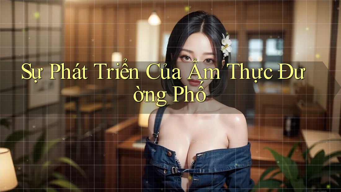 Sự Phát Triển Của Ẩm Thực Đường Phố