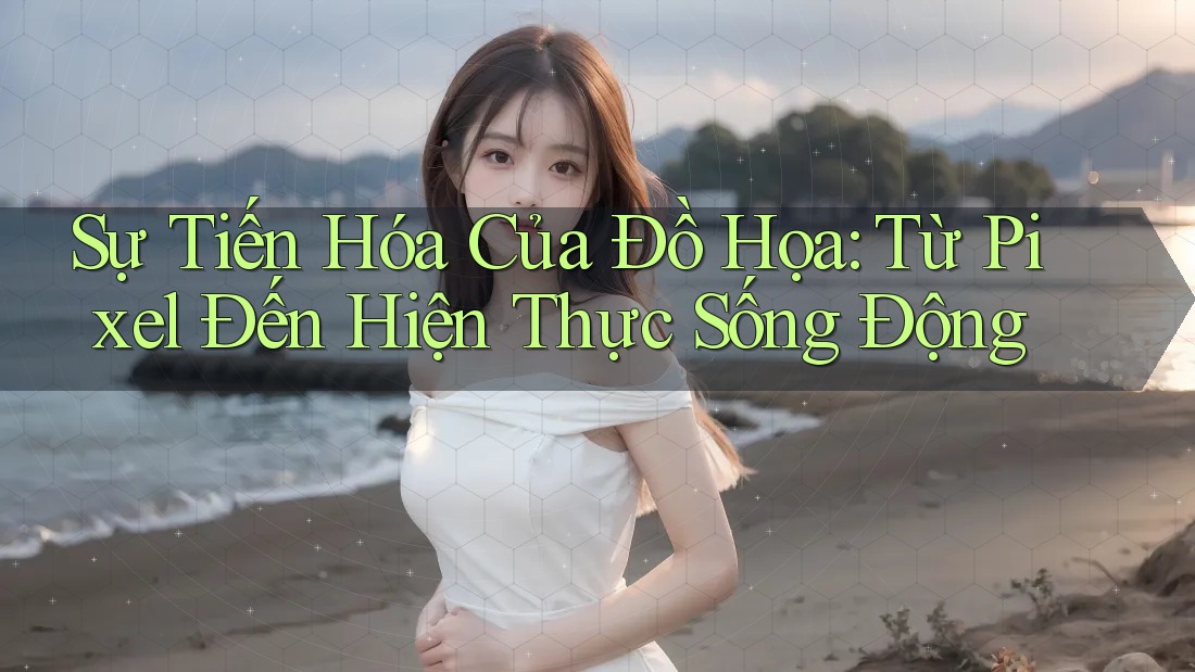 Sự Tiến Hóa Của Đồ Họa: Từ Pixel Đến Hiện Thực Sống Động Sự Tiến Hóa Của Đồ Họa: Từ Pixel Đến Hiện Thực Sống Động