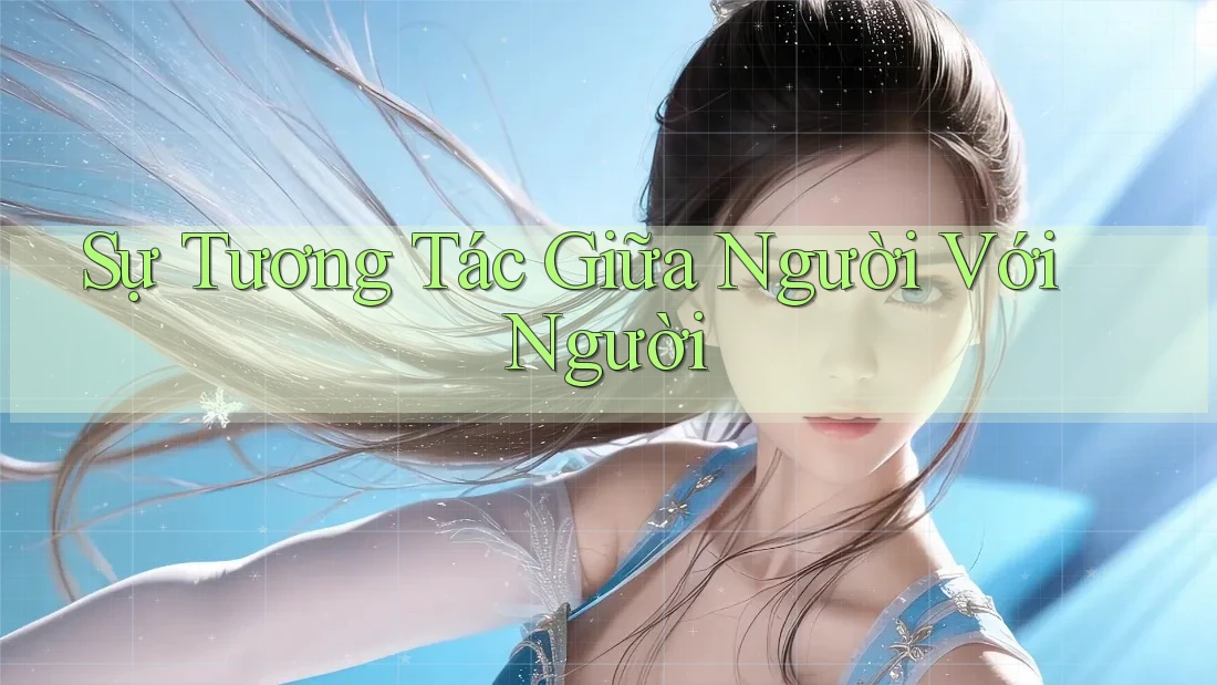 Sự Tương Tác Giữa Người Với Người Sự Tương Tác Giữa Người Với Người