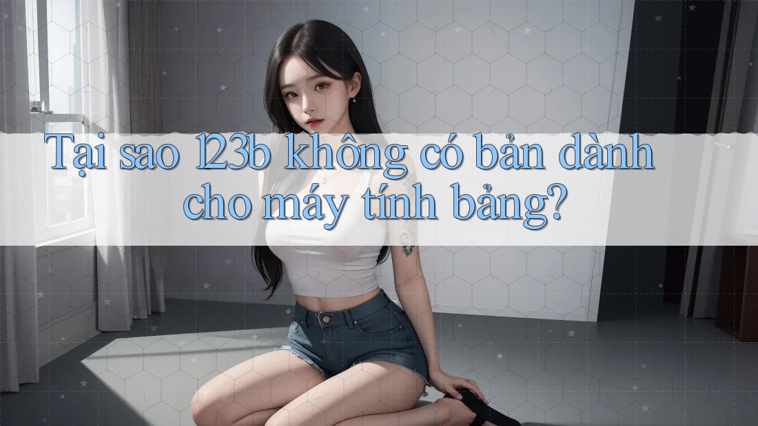 Tại sao 123b không có bản dành cho máy tính bảng? Tại sao 123b không có bản dành cho máy tính bảng?