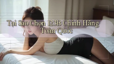 tại sao chọn 123b chính hãng toàn quốc